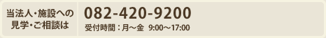 当法人・施設への見学・ご相談は 082-420-9200 受付時間：月〜金 9:00〜17:00