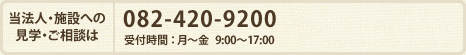 当法人・施設への見学・ご相談は 082-420-9200 受付時間：月〜金 9:00〜17:00