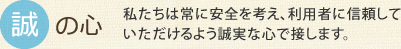 誠の心 私たちは常に安全を考え、利用者に信頼していただけるよう誠実な心で接します。